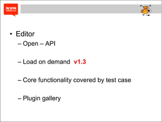 • Editor
  – Open – API

  – Load on demand v1.3

  – Core functionality covered by test case

  – Plugin gallery
 