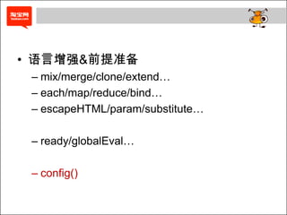 • 语言增强&前提准备
 – mix/merge/clone/extend…
 – each/map/reduce/bind…
 – escapeHTML/param/substitute…

 – ready/globalEval…

 – config()
 