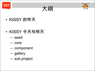 大纲
• KISSY 的昨天

• KISSY 今天与明天
 –   seed
 –   core
 –   component
 –   gallery
 –   sub project
 