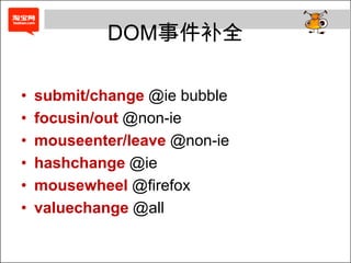 DOM事件补全

•   submit/change @ie bubble
•   focusin/out @non-ie
•   mouseenter/leave @non-ie
•   hashchange @ie
•   mousewheel @firefox
•   valuechange @all
 