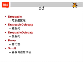 dd
• Droppable
   – 可放置区域
• DraggableDelegate
   – 拖委托
• DroppableDelegate
   – 放委托
• Proxy
   – 拖代理
• Scroll
   – 容器自适应滚动
 