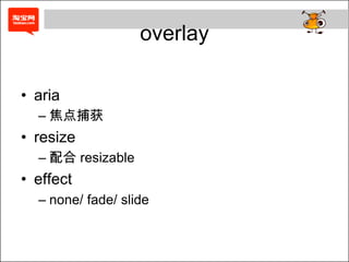overlay

• aria
  – 焦点捕获
• resize
  – 配合 resizable
• effect
  – none/ fade/ slide
 