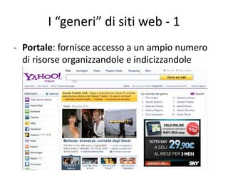 I “generi” di siti web - 1
- Portale: fornisce accesso a un ampio numero
  di risorse organizzandole e indicizzandole
 