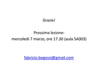 Grazie!

            Prossima lezione:
mercoledì 7 marzo, ore 17.30 (aula SA003)



      fabrizio.begossi@gmail.com
 