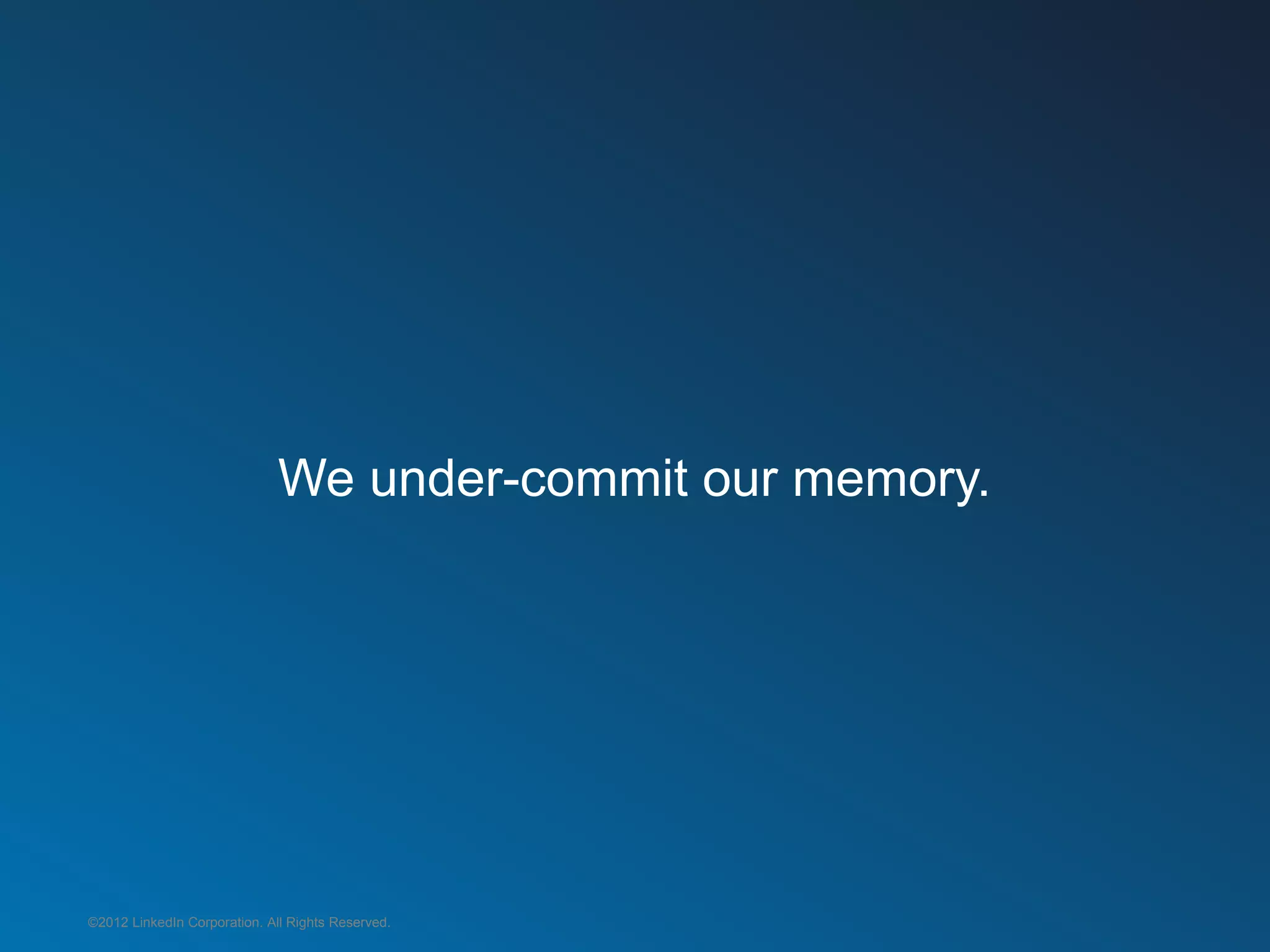 We under-commit our memory.




©2012 LinkedIn Corporation. All Rights Reserved.
 