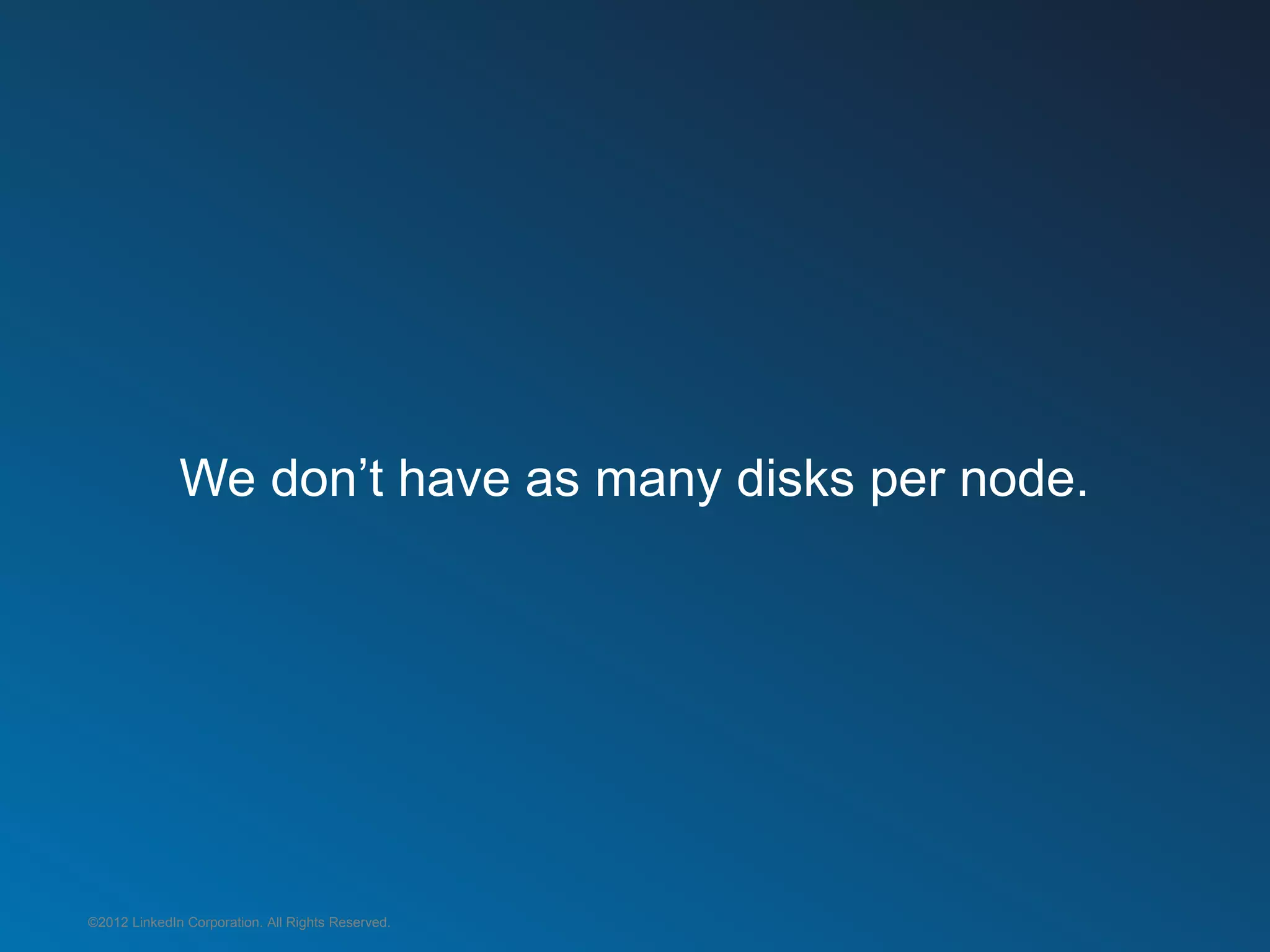 We don’t have as many disks per node.




©2012 LinkedIn Corporation. All Rights Reserved.
 