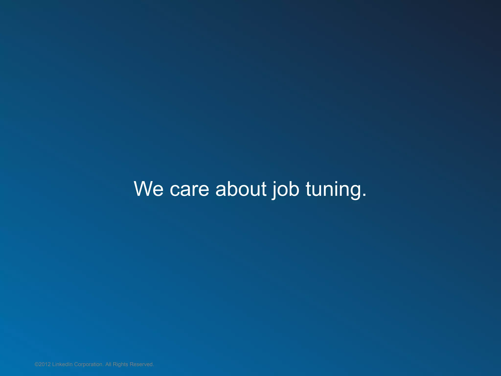 We care about job tuning.




©2012 LinkedIn Corporation. All Rights Reserved.
 