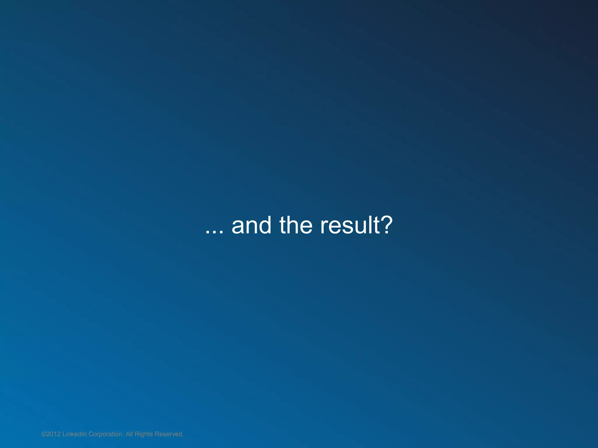 ... and the result?




©2012 LinkedIn Corporation. All Rights Reserved.
 