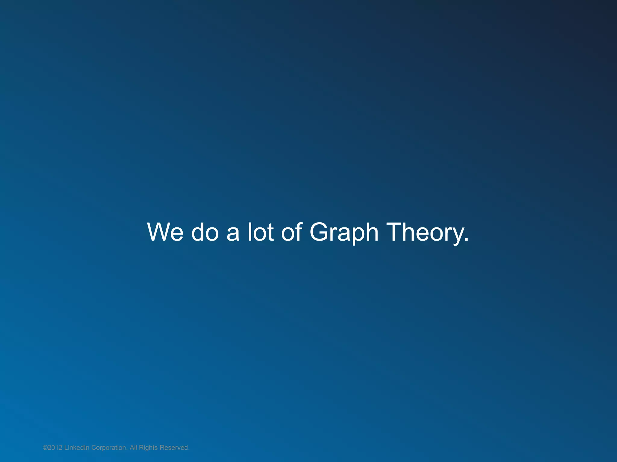 We do a lot of Graph Theory.




©2012 LinkedIn Corporation. All Rights Reserved.
 