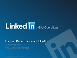 Grid Operations



Hadoop Performance at LinkedIn
Allen Wittenauer
Grid Computing Architect


©2012 LinkedIn Corporation. All Rights Reserved.
 