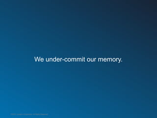 We under-commit our memory.




©2012 LinkedIn Corporation. All Rights Reserved.
 