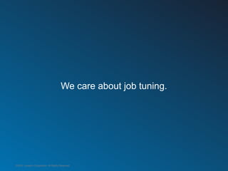 We care about job tuning.




©2012 LinkedIn Corporation. All Rights Reserved.
 