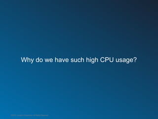 Why do we have such high CPU usage?




©2012 LinkedIn Corporation. All Rights Reserved.
 