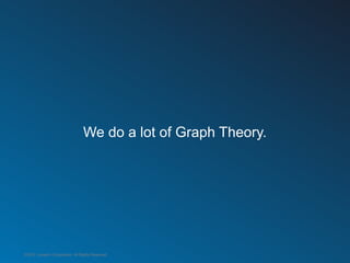 We do a lot of Graph Theory.




©2012 LinkedIn Corporation. All Rights Reserved.
 