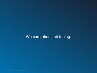 We care about job tuning.




©2012 LinkedIn Corporation. All Rights Reserved.
 