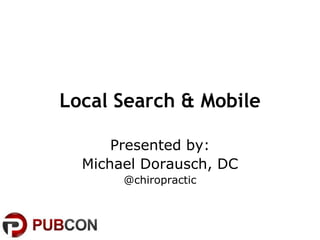 Local Search & Mobile

      Presented by:
  Michael Dorausch, DC
       @chiropractic
 