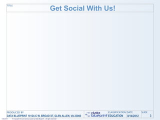 Get Social With Us!
       TITLE




       PRODUCED BY                                                                          CLASSIFICATION DATE       SLIDE
       DATA BLUEPRINT 10124-C W. BROAD ST, GLEN ALLEN, VA 23060                             EDUCATION     8/14/2012           3
1/26/2010   © Copyright this and previous years by Data Blueprint - all rights reserved!
 