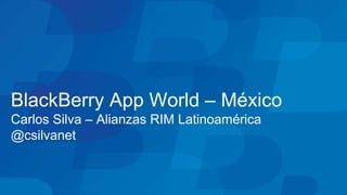 9
                                            March 20, 2012




BlackBerry App World – México
Carlos Silva – Alianzas RIM...