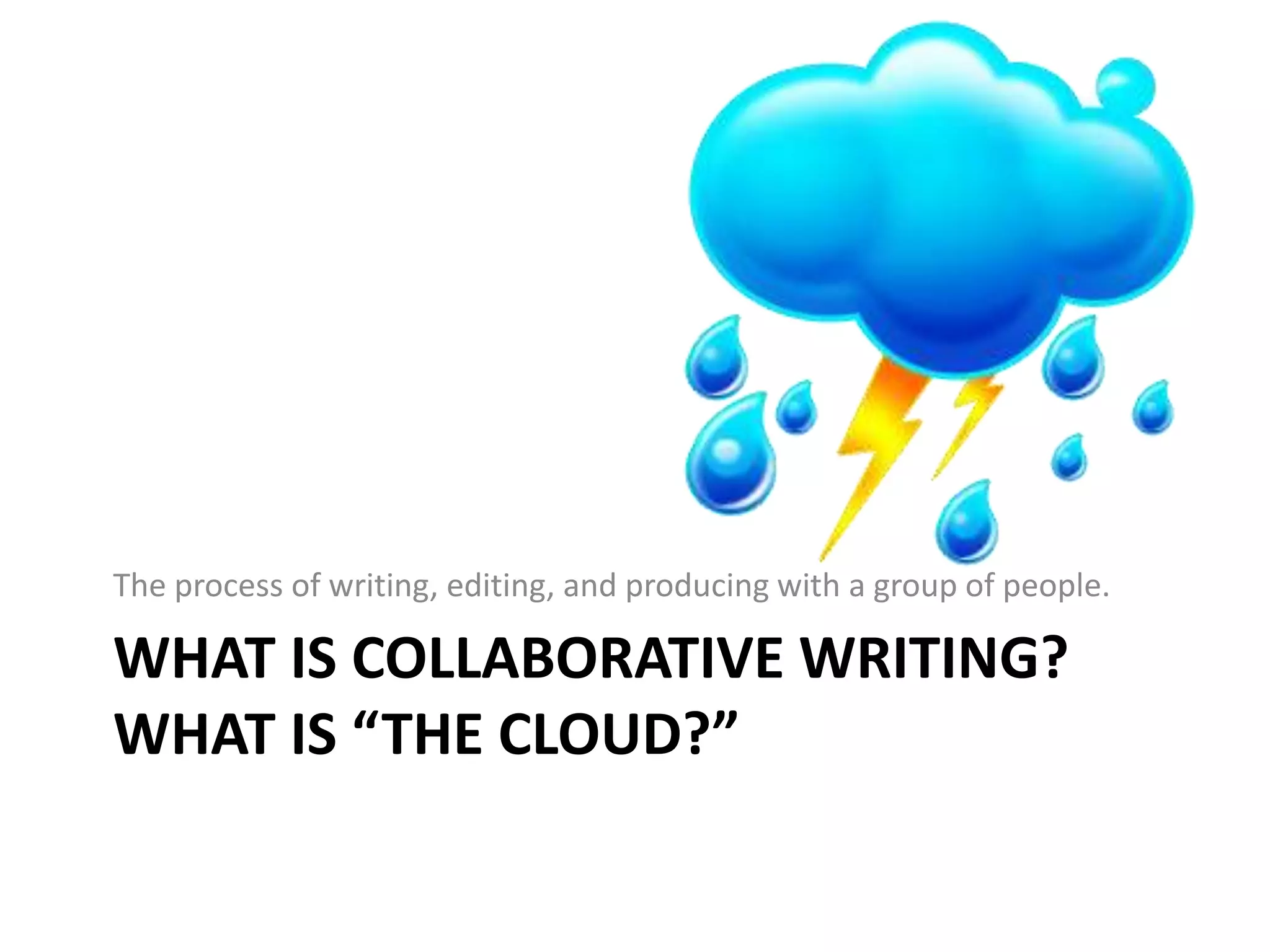 The process of writing, editing, and producing with a group of people.

WHAT IS COLLABORATIVE WRITING?
WHAT IS “THE CLOUD?”
 