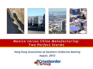Mexico versus China Manufacturing:
        Two Perfect Storms

Hong Kong Association of Southern California Meeting
                   August, 2012
 