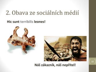 2. Obava ze sociálních médií
Hic sunt terribilis leones!




                                                 10
                   Náš zákazník, náš nepřítel!
 