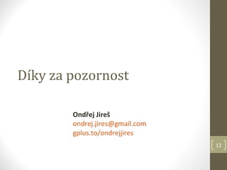 Díky za pozornost

        Ondřej Jireš
        ondrej.jires@gmail.com
        gplus.to/ondrejjires
                                 12
 