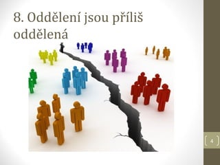 8. Oddělení jsou příliš
oddělená




                          4
 