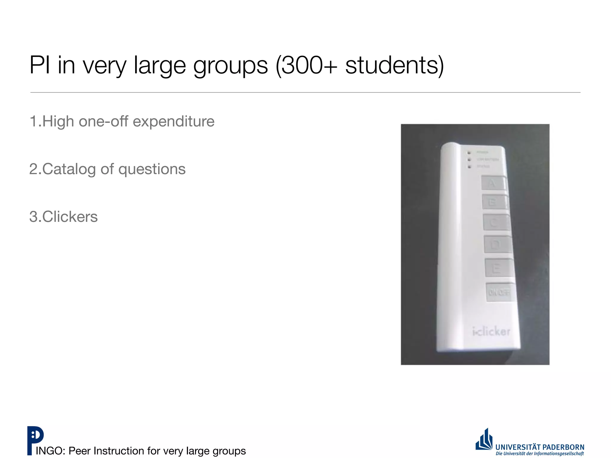 PI in very large groups (300+ students)

1.High one-oﬀ expenditure


2.Catalog of questions


3.Clickers




INGO: Peer Instruction for very large groups
 