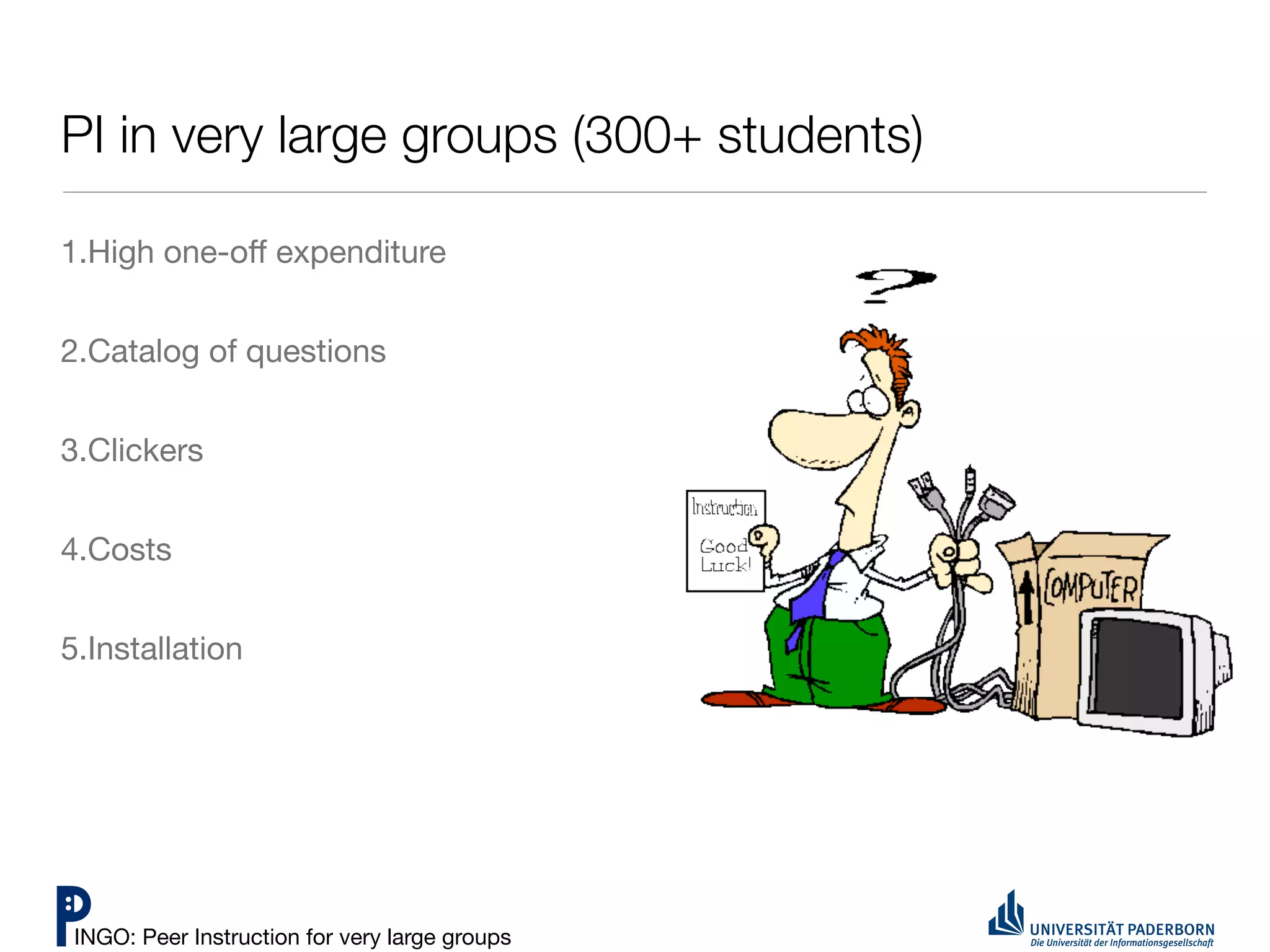 PI in very large groups (300+ students)

1.High one-oﬀ expenditure


2.Catalog of questions


3.Clickers


4.Costs


5.Installation




 INGO: Peer Instruction for very large groups
 
