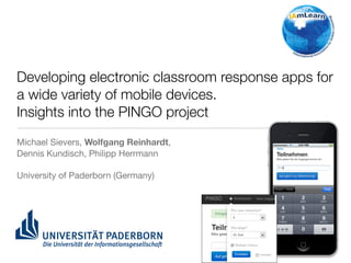 Developing electronic classroom response apps for
a wide variety of mobile devices.
Insights into the PINGO project
Michael Sievers, Wolfgang Reinhardt,
Dennis Kundisch, Philipp Herrmann

University of Paderborn (Germany)
 