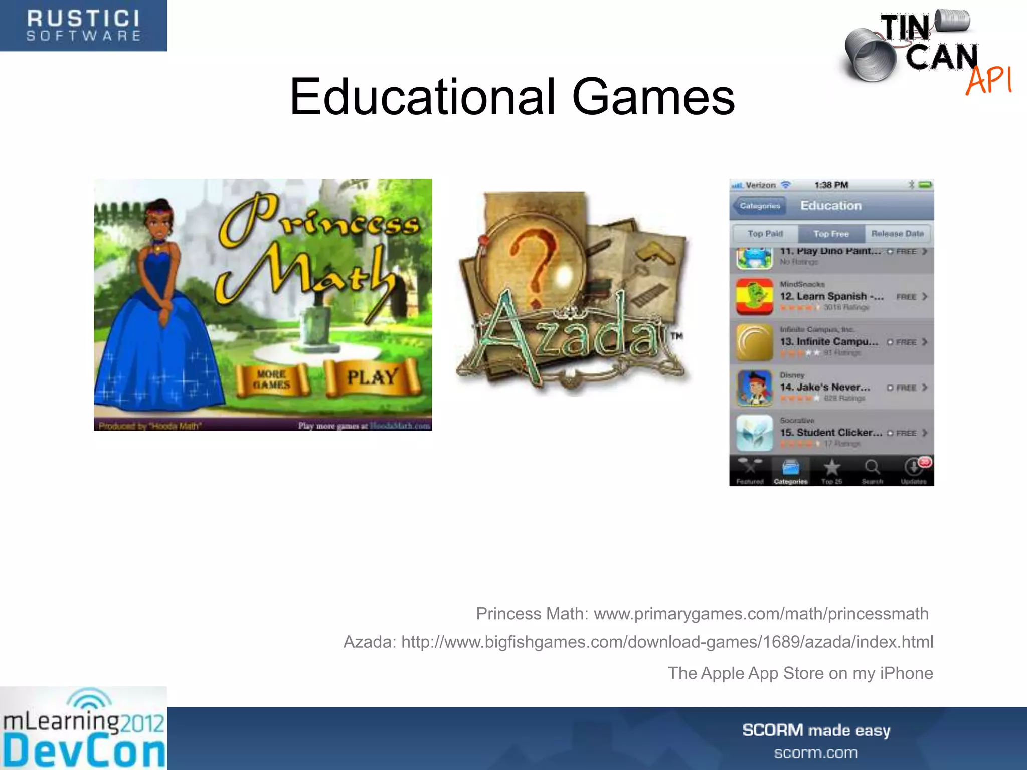 Educational Games




                 Princess Math: www.primarygames.com/math/princessmath
  Azada: http://www.bigfishgames.com/download-games/1689/azada/index.html
                                         The Apple App Store on my iPhone
 