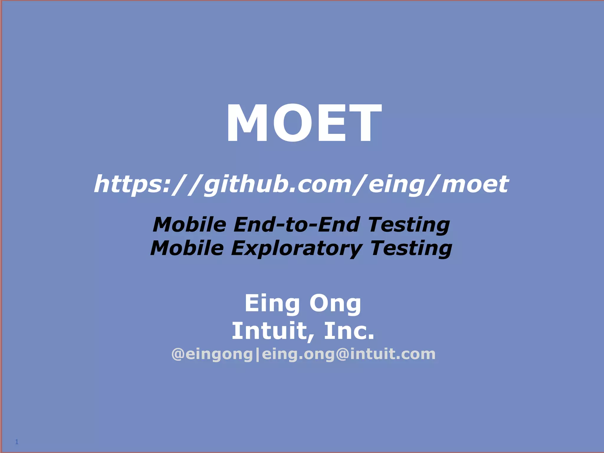 MOET
    https://github.com/eing/moet
       Mobile End-to-End Testing
       Mobile Exploratory Testing

                Eing Ong
               Intuit, Inc.
         @eingong|eing.ong@intuit.com




1
                                        1
 