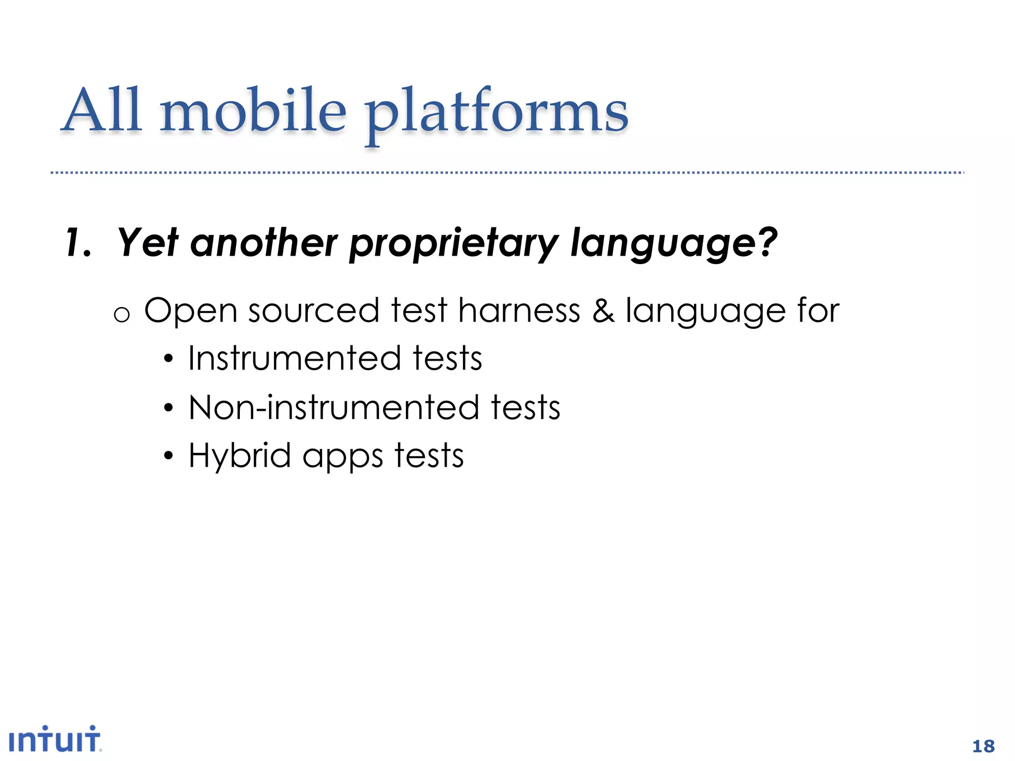All  mobile  platforms	

1.  Yet another proprietary language?
  o  Open sourced test harness & language for
      •  Instrumented tests
      •  Non-instrumented tests
      •  Hybrid apps tests




                                                18
 