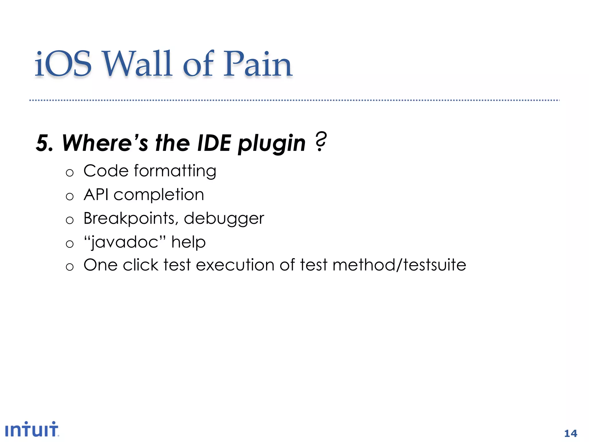 iOS'Wall'of'Pain1

5.  Where’s the IDE plugin ?
  o    Code formatting
  o    API completion
  o    Breakpoints, debugger
  o    “javadoc” help
  o    One click test execution of test method/testsuite




                                                           14
 