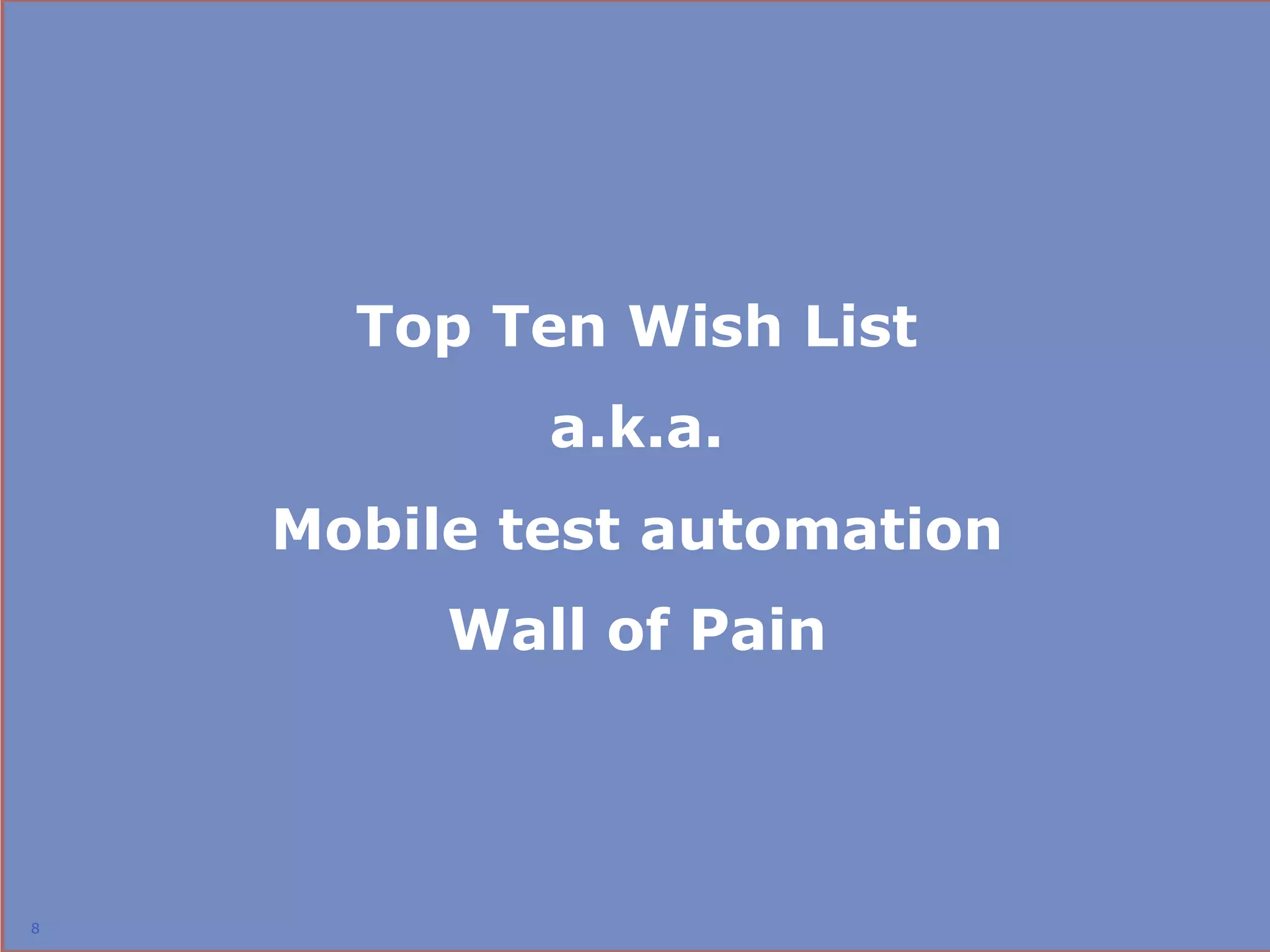 Top Ten Wish List
            a.k.a.
    Mobile test automation
         Wall of Pain




8
                             8
 