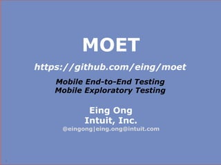 MOET
    https://github.com/eing/moet
       Mobile End-to-End Testing
       Mobile Exploratory Testing

                Eing Ong
               Intuit, Inc.
         @eingong|eing.ong@intuit.com




1
                                        1
 