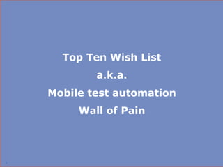 Top Ten Wish List
            a.k.a.
    Mobile test automation
         Wall of Pain




8
                             8
 