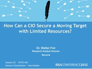 How Can a CIO Secure a Moving Target
      with Limited Resources?


                                Dr. Stefan Frei
                            Research Analyst Director
                                       Secunia


Session ID: SPO2-302
Session Classification: Intermediate
 