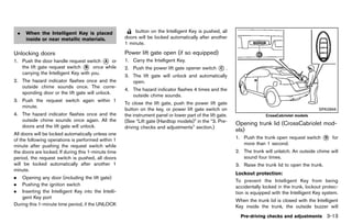 Black plate (167,1)




    .   When the Intelligent Key is placed                    button on the Intelligent Key is pushed, all
        inside or near metallic materials.                doors will be locked automatically after another
                                                          1 minute.

Unlocking doors
           GUID-E389B864-2ED4-43A0-A072-CBA801BA714E
                                                          Power lift gate open (if so equipped)
                                                                       GUID-C4223880-DBCA-4D91-ABF0-AFAF15DD1400
1. Push the door handle request switch * or
                                          A               1. Carry the Intelligent Key.
   the lift gate request switch * once while
                                  B                       2. Push the power lift gate opener switch        *.
                                                                                                           C
   carrying the Intelligent Key with you.
                                                          3. The lift gate will unlock and automatically
2. The hazard indicator flashes once and the                 open.
   outside chime sounds once. The corre-
                                                          4. The hazard indicator flashes 4 times and the
   sponding door or the lift gate will unlock.
                                                             outside chime sounds.
3. Push the request switch again within 1
                                                          To close the lift gate, push the power lift gate
   minute.
                                                          button on the key, or power lift gate switch on                                                        SPA2866
4. The hazard indicator flashes once and the              the instrument panel or lower part of the lift gate.                     CrossCabriolet models
   outside chime sounds once again. All the               (See “Lift gate (Hardtop models)” in the “3. Pre-
   doors and the lift gate will unlock.
                                                                                                                   Opening trunk lid (CrossCabriolet mod-
                                                          driving checks and adjustments” section.)
                                                                                                                   els)       GUID-A3A52D7E-A3C5-486E-B4E3-60918ECC8F87
All doors will be locked automatically unless one
of the following operations is performed within 1                                                                  1. Push the trunk open request switch           *
                                                                                                                                                                   D    for
minute after pushing the request switch while                                                                         more than 1 second.
the doors are locked. If during this 1-minute time                                                                 2. The trunk will unlatch. An outside chime will
period, the request switch is pushed, all doors                                                                       sound four times.
will be locked automatically after another 1                                                                       3. Raise the trunk lid to open the trunk.
minute.
                                                                                                                   Lockout protection:
                                                                                                                                   GUID-D73A39BF-43C8-459F-9C24-47B7F579C407
.   Opening any door (including the lift gate)
                                                                                                                   To prevent the Intelligent Key from being
.   Pushing the ignition switch                                                                                    accidentally locked in the trunk, lockout protec-
.   Inserting the Intelligent Key into the Intelli-                                                                tion is equipped with the Intelligent Key system.
    gent Key port
                                                                                                                   When the trunk lid is closed with the Intelligent
During this 1-minute time period, if the UNLOCK                                                                    Key inside the trunk, the outside buzzer will
                                                                                                                     Pre-driving checks and adjustments 3-13


                                                       [ Edit: 2011/ 7/ 18 Model: Z51-D ]
 