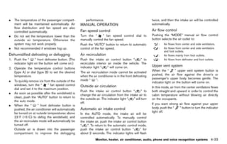 Black plate (239,1)




.   The temperature of the passenger compart-                  performance.                                           twice, and then the intake air will be controlled
    ment will be maintained automatically. Air             MANUAL OPERATION                                           automatically.
                                                                   GUID-DD9F85E6-993D-4D0F-AA81-0E42CFEE8E18
    flow distribution and fan speed are also
    controlled automatically.                              Fan speed control                                          Air flow control
                                                                                                                                   GUID-C19D08E9-C968-405F-8023-0A5995635CB9
                                                                      GUID-A47CE066-351F-4CC8-AC17-7FC4FC991E14

.   Do not set the temperature lower than the              Turn the “      ” fan speed control dial to                Pushing the “MODE” manual air flow control
    outside air temperature. Otherwise the                 manually control the fan speed.                            button selects the air outlet to:
    system may not work properly.                          Push the “AUTO” button to return to automatic                   :   Air flows from center and side ventilators.
.   Not recommended if windows fog up.                     control of the fan speed.                                       :   Air flows from center and side ventilators
                                                                                                                               and foot outlets.
DehumidifiedGUID-6430F809-96AC-4582-A1F2-907A1F44D1CF
             defrosting or defogging                       Air recirculation
                                                                          GUID-2B823F0D-0272-430E-975F-993BF534048A        :   Air flows mainly from foot outlets.
1. Push the “      ” front defroster button. (The          Push the intake air control button “         ” to               :   Air flows from defroster and foot outlets.
   indicator light on the button will come on.)            recirculate interior air inside the vehicle. The
                                                           indicator light “    ” will come on.                       Upper vent system
                                                                                                                                  GUID-19867573-E52A-4FE3-A98D-EAD52DA785CD
2. Operate the temperature control buttons
                                                                                                                      When the “        ” upper vent system button is
   (type A) or dial (type B) to set the desired            The air recirculation mode cannot be activated
   temperature.                                            when the air conditioner is in the front defrosting        pushed, the air flow against the driver’s or
                                                           mode “      ”.                                             passenger’s upper body becomes gentle. The
.   To quickly remove ice from the outside of the                                                                     indicator light on the button will come on.
    windows, turn the “        ” fan speed control         Outside air circulation
                                                                        GUID-E6DC013B-AF1A-40A2-93FA-8FF729A446D3     In this mode, air from the center ventilators flows
    dial and set it to the maximum position.
                                                           Push the intake air control button “         ” to          both straight and upward in order to control the
.   As soon as possible after the windshield is
                                                           change the air circulation from the intake air to          cabin temperature without blowing air directly
    clean, push the “AUTO” button to return to
                                                           the outside air. The indicator light “ ” will turn         on the occupants.
    the auto mode.
                                                           off.                                                       If you want strong air flow against your upper
.   When the “         ” front defroster button is
    pushed, the air conditioner will automatically         Automatic airGUID-8618E9EF-436B-4EE2-BD6B-EF915C7F0650
                                                                         intake control                               body, push the “   ” button to turn the indicator
    be turned on at outside temperatures above                                                                        light off.
                                                           In the AUTO mode, the intake air will be
    238F (−58C) to defog the windshield, and               controlled automatically. To manually control
    the air recirculate mode will automatically be         the intake air, push the intake air control button
    turned off.                                            “     ”. To return to the automatic control mode,
    Outside air is drawn into the passenger                push the intake air control button “         ” for
    compartment to improve the defogging                   about 2 seconds. The indicator lights will flash
                                                                       Monitor, heater, air conditioner, audio, phone and voice recognition systems                   4-33


                                                        [ Edit: 2011/ 7/ 18 Model: Z51-D ]
 