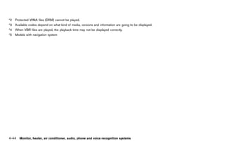 Black plate (250,1)




*2 Protected WMA files (DRM) cannot be played.
*3 Available codes depend on what kind of media, versions and information are going to be displayed.
*4 When VBR files are played, the playback time may not be displayed correctly.
*5 Models with navigation system




4-44 Monitor, heater, air conditioner, audio, phone and voice recognition systems


                                              [ Edit: 2011/ 7/ 18 Model: Z51-D ]
 