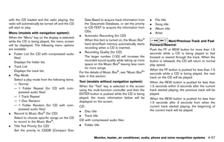 Black plate (263,1)




with the CD loaded and the radio playing, the                  Data Base) to acquire track information from            .   File title
radio will automatically be turned off and the CD              the Gracenote Database, or set the priority             .   Song title
will start to play.                                            to CD-TEXT to acquire the information from              .   Album title
                                                               CDs.
Menu (modelsGUID-D73A39BF-43C8-459F-9C24-47B7F579C407
                 with navigation system):                                                                              .   Artist
                                                           . Automatic Recording (for CD)
When the “Menu” key on the display is selected
while the CD is being played, the menu screen                  When this item is turned on, the Music Box®                           Next/Previous Track and Fast
will be displayed. The following menu options                  hard drive/flash memory automatically starts            Forward/Rewind: GUID-D73A39BF-43C8-459F-9C24-47B7F579C407
are available.                                                 recording when a CD is inserted.
                                                                                                                       Push the FF or REW button for more than 1.5
                                                           . Recording Quality (for CD)                                seconds while a CD is being played to fast
.   Folder List (for CD with compressed audio
    files)                                                     The larger number (132) will increase the               forward or rewind through the track. When the
                                                               recorded sound quality while taking up more             button is released, the CD will return to normal
    Displays the folder list.
                                                               space on the Music Box® leaving less room               play speed.
.   Track List                                                 for more songs.
    Displays the track list.                                                                                           When the FF button is pushed for less than 1.5
                                                           For the details of Music Box®, see “Music Box®”             seconds while a CD is being played, the next
.   Play Mode                                              later in this section.                                      track on the CD will be played.
    Select a play mode from the following items.
                                                           Text (models without navigation system):
                                                                           GUID-D73A39BF-43C8-459F-9C24-47B7F579C407   When the REW button is pushed for less than
    — Normal
                                                           When the “Text” key is selected in the screen               1.5 seconds within 3 seconds after the current
    — 1 Folder Repeat (for CD with com-
                                                           using the multi-function controller and then the            track started playing, the previous track will be
        pressed audio files)
                                                           ENTER button is pushed while the CD is being                played.
    — 1 Track Repeat                                       played, the music information below will be                 When the REW button is pushed for less than
    — 1 Disc Random                                        displayed on the screen.                                    1.5 seconds after 3 seconds from when the
    — 1 Folder Random (for CD with com-                    CD:                                                         current track started playing, the beginning of
        pressed audio files)                                                                                           the current track will be played.
                                                           . Disc title
.   Record to Music Box® (for CD)
                                                           . Track title
    Select to choose specific songs on the CD
                                                           CD with compressed audio files:
    to record to the Music Box®.
.   Title Text Priority (for CD)                           .   Folder title
    Set the priority to CDDB (Compact Disc

                                                                       Monitor, heater, air conditioner, audio, phone and voice recognition systems                      4-57


                                                        [ Edit: 2011/ 7/ 18 Model: Z51-D ]
 