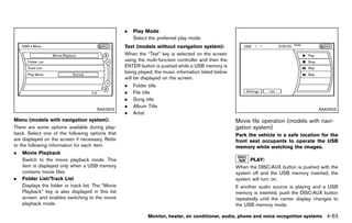 Black plate (269,1)




                                                           .   Play Mode
                                                               Select the preferred play mode.
                                                           Text (models without navigation system):
                                                                           GUID-D73A39BF-43C8-459F-9C24-47B7F579C407
                                                           When the “Text” key is selected on the screen
                                                           using the multi-function controller and then the
                                                           ENTER button is pushed while a USB memory is
                                                           being played, the music information listed below
                                                           will be displayed on the screen.
                                                           .   Folder title
                                                           .   File title
                                                           .   Song title
                                                           .   Album Title
                                          SAA2502                                                                                                                SAA2503
                                                           .   Artist
Menu (modelsGUID-D73A39BF-43C8-459F-9C24-47B7F579C407
                  with navigation system):                                                                             Movie file operation (models with navi-
There are some options available during play-                                                                          gation system)
                                                                                                                                   GUID-457F5420-C299-43BB-8BF4-B9BDC6FFCBEC
back. Select one of the following options that                                                                         Park the vehicle in a safe location for the
are displayed on the screen if necessary. Refer                                                                        front seat occupants to operate the USB
to the following information for each item.                                                                            memory while watching the images.
.   Movie Playback
    Switch to the movie playback mode. This                                                                                  PLAY: GUID-D73A39BF-43C8-459F-9C24-47B7F579C407
    item is displayed only when a USB memory                                                                           When the DISC·AUX button is pushed with the
    contains movie files.                                                                                              system off and the USB memory inserted, the
.   Folder List/Track List                                                                                             system will turn on.
    Displays the folder or track list. The “Movie                                                                      If another audio source is playing and a USB
    Playback” key is also displayed in this list                                                                       memory is inserted, push the DISC·AUX button
    screen, and enables switching to the movie                                                                         repeatedly until the center display changes to
    playback mode.                                                                                                     the USB memory mode.

                                                                       Monitor, heater, air conditioner, audio, phone and voice recognition systems                   4-63


                                                        [ Edit: 2011/ 7/ 18 Model: Z51-D ]
 