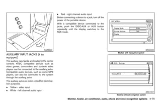 Black plate (285,1)




                                                         . Red - right channel audio input
                                                         Before connecting a device to a jack, turn off the
                                                         power of the portable device.
                                                         With a compatible device connected to the
                                                         jacks, push the DISC·AUX or AUX button
                                                         repeatedly until the display switches to the
                                                         AUX mode.




                                         SAA3342                                                                                                    SAA2496
                                                                                                                    Models with navigation system
AUXILIARY INPUT JACKS (if so
equipped) GUID-031E6845-355E-4B94-AB0A-BC5D7A96E419
The auxiliary input jacks are located in the center
console. NTSC compatible devices such as
video games, camcorders and portable video
players can be connected to the auxiliary jacks.
Compatible audio devices, such as some MP3
players, can also be connected to the system
through the auxiliary jacks.
The auxiliary jacks are color coded for identifica-
tion purposes.
.   Yellow - video input
.   White - left channel audio input
                                                                                                                                                    SAA1567
                                                                                                                  Models without navigation system

                                                                    Monitor, heater, air conditioner, audio, phone and voice recognition systems       4-79


                                                      [ Edit: 2011/ 7/ 18 Model: Z51-D ]
 
