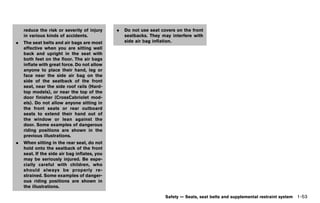 Black plate (75,1)




    reduce the risk or severity of injury          .   Do not use seat covers on the front
    in various kinds of accidents.                     seatbacks. They may interfere with
.   The seat belts and air bags are most               side air bag inflation.
    effective when you are sitting well
    back and upright in the seat with
    both feet on the floor. The air bags
    inflate with great force. Do not allow
    anyone to place their hand, leg or
    face near the side air bag on the
    side of the seatback of the front
    seat, near the side roof rails (Hard-
    top models), or near the top of the
    door finisher (CrossCabriolet mod-
    els). Do not allow anyone sitting in
    the front seats or rear outboard
    seats to extend their hand out of
    the window or lean against the
    door. Some examples of dangerous
    riding positions are shown in the
    previous illustrations.
.   When sitting in the rear seat, do not
    hold onto the seatback of the front
    seat. If the side air bag inflates, you
    may be seriously injured. Be espe-
    cially careful with children, who
    should always be properly re-
    strained. Some examples of danger-
    ous riding positions are shown in
    the illustrations.

                                                                           Safety — Seats, seat belts and supplemental restraint system   1-53


                                              [ Edit: 2011/ 7/ 18 Model: Z51-D ]
 