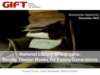 Sponsorship Opportunity
                                    December 2012




        National Library of Mongolia:
Saving Tibetan Books for Future Generations
 