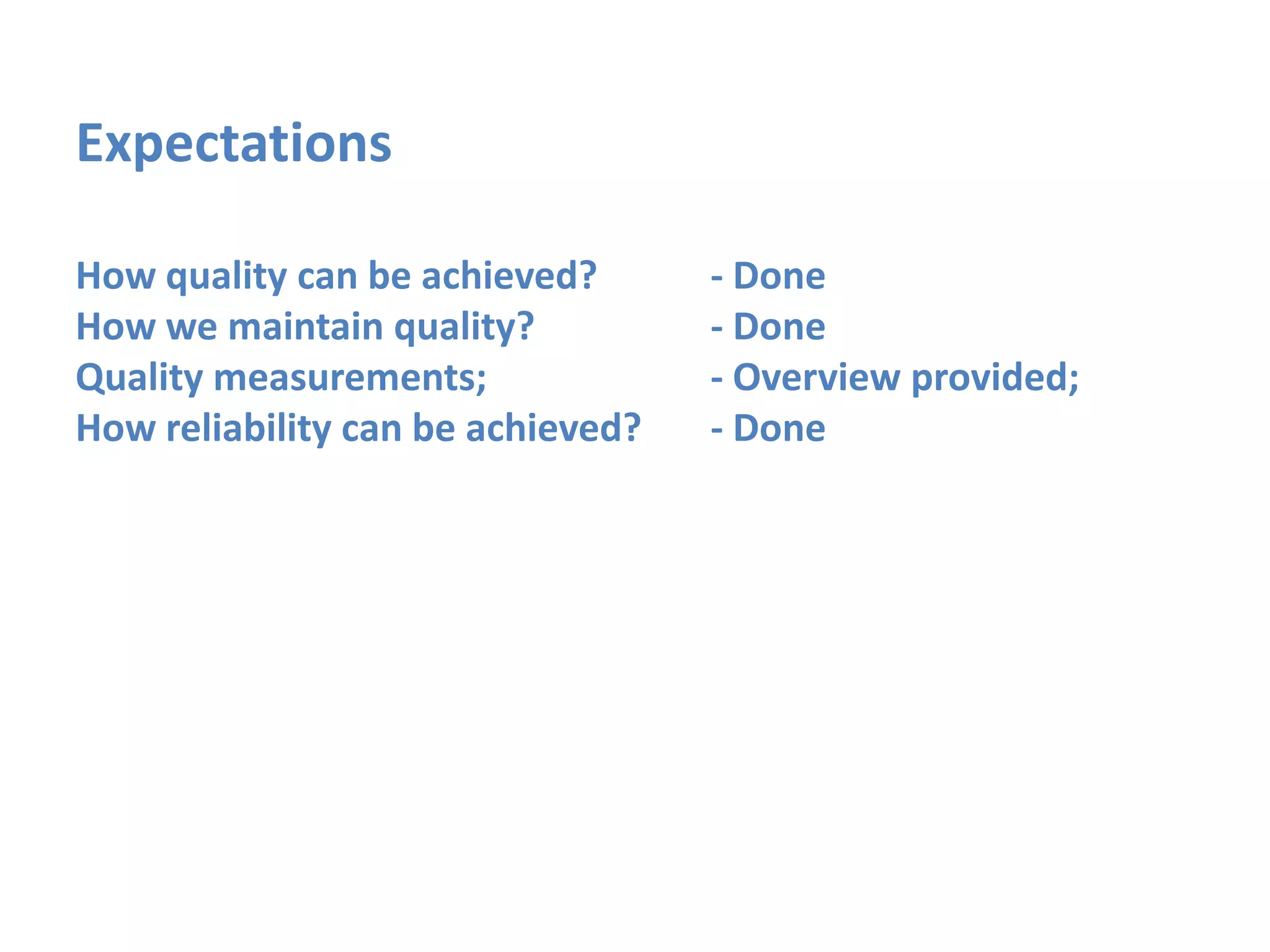 Expectations

How quality can be achieved?       - Done
How we maintain quality?           - Done
Quality measurements;              - Overview provided;
How reliability can be achieved?   - Done
 