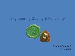 Engineering Quality & Reliability




                         SivaramaSundar.D
                               29th Nov 2012
 
