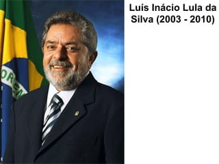 Luís Inácio Lula da
Silva (2003 - 2010)
 