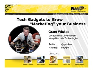 Tech Gadgets to Grow
      “Marketing” your Business

              Grant Wickes
              VP Business Development
              Wasp Barcode Technologies

              Twitter:       @gwickes
              Hashtag:       #nyxpo

              Oct 17, 2012
 